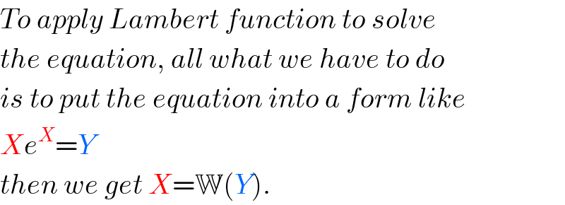 To apply Lambert function to solve  the equation, all what we have to do  is to put the equation into a form like  Xe^X =Y  then we get X=W(Y).  