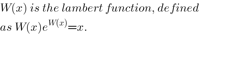 W(x) is the lambert function, defined  as W(x)e^(W(x)) =x.  