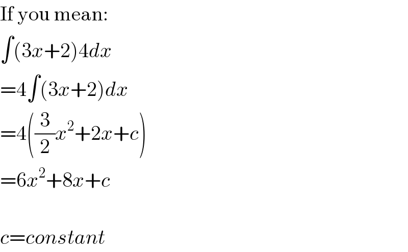 If you mean:  ∫(3x+2)4dx  =4∫(3x+2)dx  =4((3/2)x^2 +2x+c)  =6x^2 +8x+c    c=constant  
