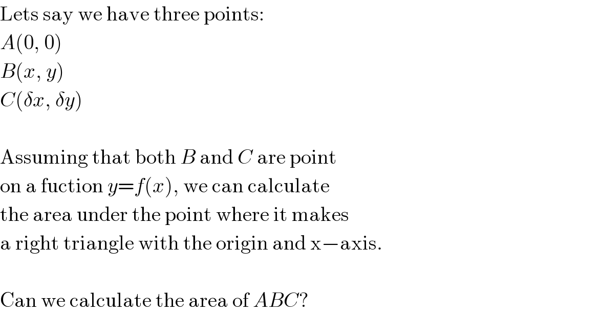 Lets say we have three points:  A(0, 0)  B(x, y)  C(δx, δy)    Assuming that both B and C are point  on a fuction y=f(x), we can calculate  the area under the point where it makes  a right triangle with the origin and x−axis.    Can we calculate the area of ABC?  