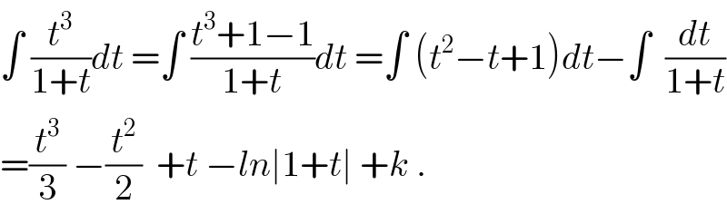 ∫ (t^3 /(1+t))dt =∫ ((t^3 +1−1)/(1+t))dt =∫ (t^2 −t+1)dt−∫  (dt/(1+t))  =(t^3 /3) −(t^2 /2)  +t −ln∣1+t∣ +k .  