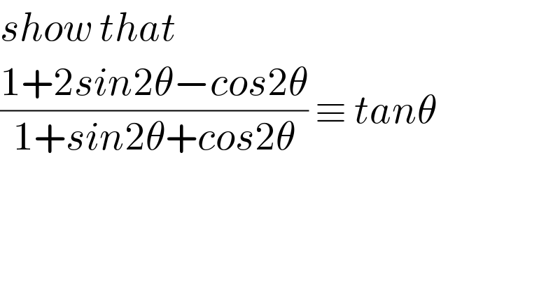 show that   ((1+2sin2θ−cos2θ)/(1+sin2θ+cos2θ)) ≡ tanθ  