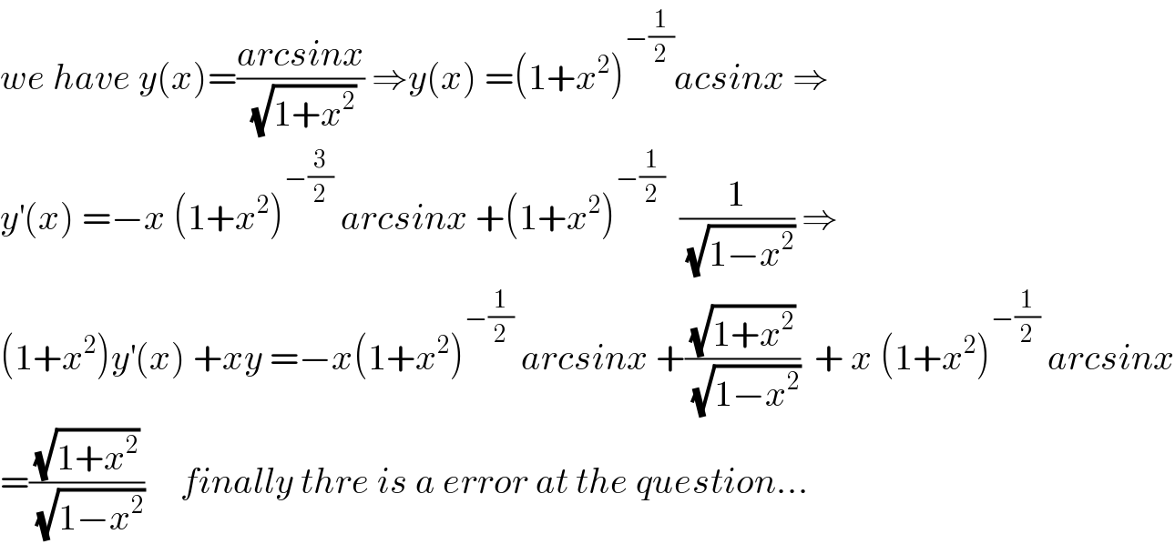 we have y(x)=((arcsinx)/(√(1+x^2 ))) ⇒y(x) =(1+x^2 )^(−(1/2)) acsinx ⇒  y^′ (x) =−x (1+x^2 )^(−(3/2))  arcsinx +(1+x^2 )^(−(1/2))   (1/(√(1−x^2 ))) ⇒  (1+x^2 )y^′ (x) +xy =−x(1+x^2 )^(−(1/2))  arcsinx +((√(1+x^2 ))/(√(1−x^2 )))  + x (1+x^2 )^(−(1/2))  arcsinx  =((√(1+x^2 ))/(√(1−x^2 )))     finally thre is a error at the question...  