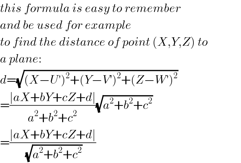 this formula is easy to remember  and be used for example  to find the distance of point (X,Y,Z) to  a plane:  d=(√((X−U′)^2 +(Y−V′)^2 +(Z−W′)^2 ))  =((∣aX+bY+cZ+d∣)/(a^2 +b^2 +c^2 ))(√(a^2 +b^2 +c^2 ))  =((∣aX+bY+cZ+d∣)/(√(a^2 +b^2 +c^2 )))  