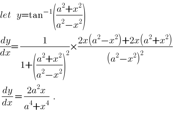 let   y=tan^(−1) (((a^2 +x^2 )/(a^2 −x^2 )))  (dy/dx)= (1/(1+(((a^2 +x^2 )/(a^2 −x^2 )))^2 ))×((2x(a^2 −x^2 )+2x(a^2 +x^2 ))/((a^2 −x^2 )^2 ))   (dy/dx) = ((2a^2 x)/(a^4 +x^4 ))  .  