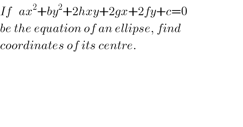 If   ax^2 +by^2 +2hxy+2gx+2fy+c=0  be the equation of an ellipse, find  coordinates of its centre.  