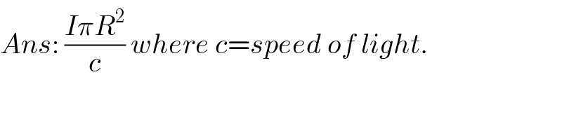 Ans: ((IπR^2 )/c) where c=speed of light.  