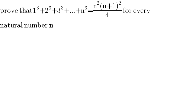prove that1^3 +2^3 +3^3 +...+n^3 =((n^2 (n+1)^2 )/4) for every  natural number n  