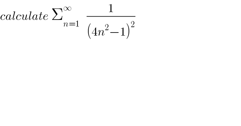 calculate Σ_(n=1) ^∞    (1/((4n^2 −1)^2 ))  