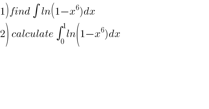 1)find ∫ ln(1−x^6 )dx  2) calculate ∫_0 ^1 ln(1−x^6 )dx  