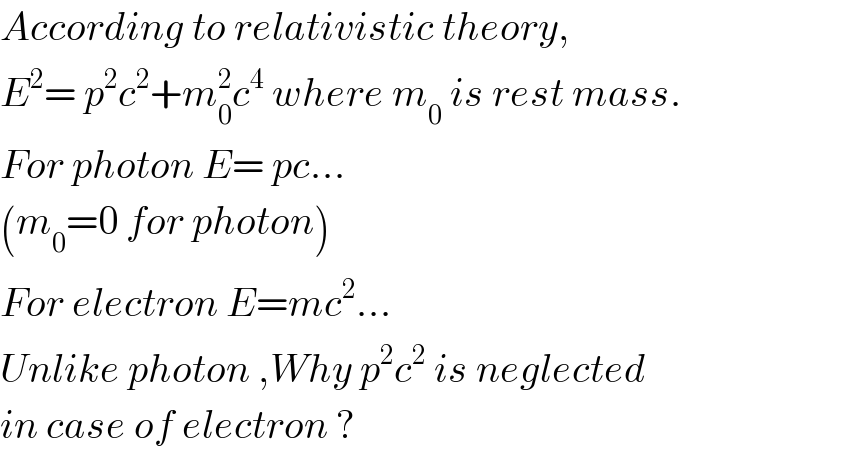 According to relativistic theory,  E^2 = p^2 c^2 +m_0 ^2 c^4  where m_0  is rest mass.  For photon E= pc...  (m_0 =0 for photon)  For electron E=mc^2 ...  Unlike photon ,Why p^2 c^2  is neglected    in case of electron ?  