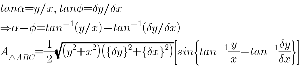 tanα=y/x, tanφ=δy/δx  ⇒α−φ=tan^(−1) (y/x)−tan^(−1) (δy/δx)  A_(△ABC) =(1/2)(√((y^2 +x^2 )({δy}^2 +{δx}^2 )))[sin{tan^(−1) (y/x)−tan^(−1) ((δy)/(δx))}]  