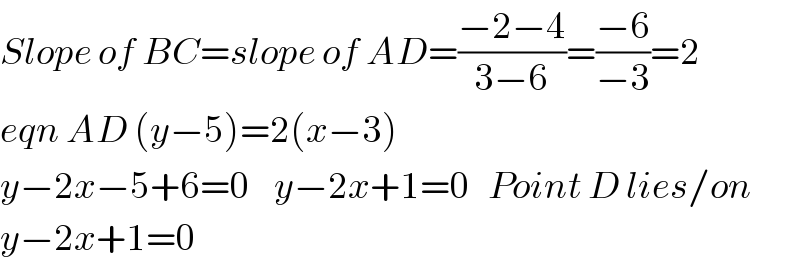 Slope of BC=slope of AD=((−2−4)/(3−6))=((−6)/(−3))=2  eqn AD (y−5)=2(x−3)  y−2x−5+6=0    y−2x+1=0   Point D lies/on  y−2x+1=0  