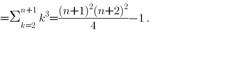 =Σ_(k=2) ^(n+1)  k^3 =(((n+1)^2 (n+2)^2 )/4)−1 .  