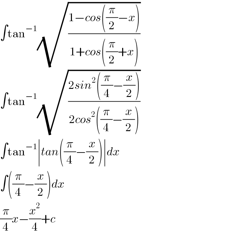 ∫tan^(−1) (√((1−cos((π/2)−x))/(1+cos((π/2)+x))))  ∫tan^(−1) (√((2sin^2 ((π/4)−(x/2)))/(2cos^2 ((π/4)−(x/2)))))  ∫tan^(−1) ∣tan((π/4)−(x/2))∣dx  ∫((π/4)−(x/2))dx  (π/4)x−(x^2 /4)+c  