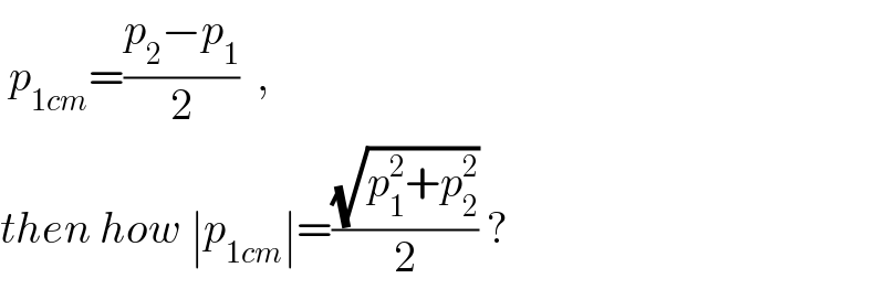  p_(1cm) =((p_2 −p_1 )/2)  ,  then how ∣p_(1cm) ∣=((√(p_1 ^2 +p_2 ^2 ))/2) ?  