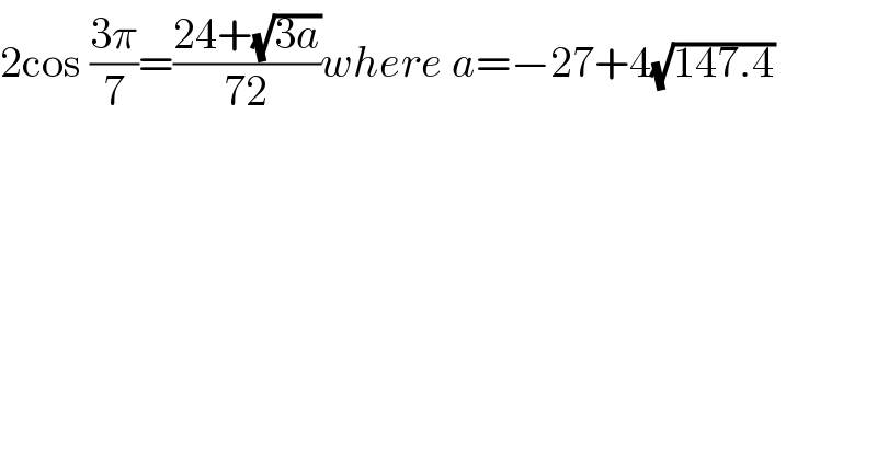 2cos ((3π)/7)=((24+(√(3a)))/(72))where a=−27+4(√(147.4))  