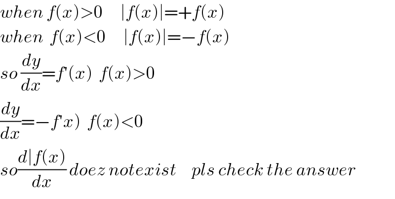 when f(x)>0      ∣f(x)∣=+f(x)  when  f(x)<0      ∣f(x)∣=−f(x)  so (dy/dx)=f′(x)  f(x)>0  (dy/dx)=−f′x)  f(x)<0  so((d∣f(x))/dx) doez notexist     pls check the answer  