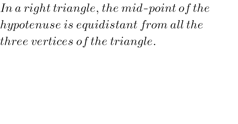 In a right triangle, the mid-point of the  hypotenuse is equidistant from all the  three vertices of the triangle.  