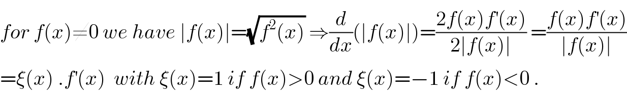 for f(x)≠0 we have ∣f(x)∣=(√(f^2 (x))) ⇒(d/dx)(∣f(x)∣)=((2f(x)f^′ (x))/(2∣f(x)∣)) =((f(x)f^′ (x))/(∣f(x)∣))  =ξ(x) .f^′ (x)  with ξ(x)=1 if f(x)>0 and ξ(x)=−1 if f(x)<0 .  