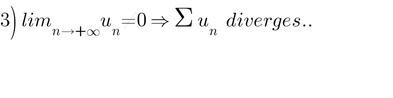 3) lim_(n→+∞) u_n ≠0 ⇒ Σ u_n   diverges..  