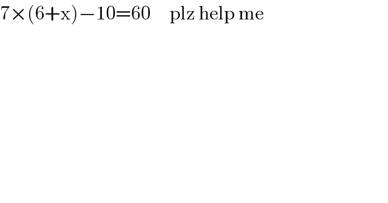7×(6+x)−10=60     plz help me  