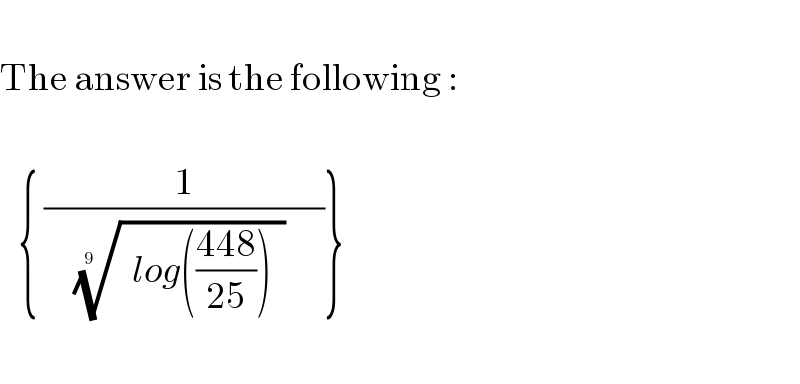   The answer is the following :       { (1/(     ((  log(((448)/(25)))  ))^(1/(9    ))       ))}    
