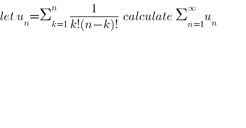 let u_n =Σ_(k=1) ^n  (1/(k!(n−k)!))  calculate Σ_(n=1) ^∞ u_n   