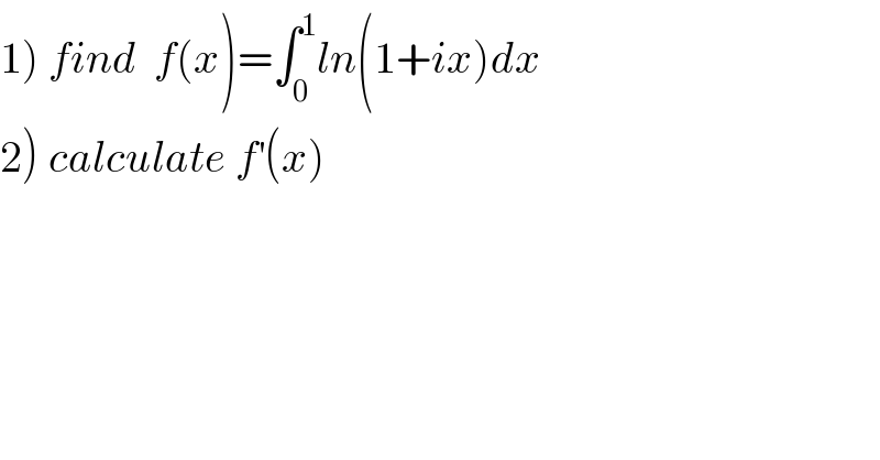1) find  f(x)=∫_0 ^1 ln(1+ix)dx  2) calculate f^′ (x)  