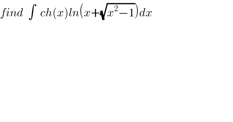find  ∫  ch(x)ln(x+(√(x^2 −1)))dx  