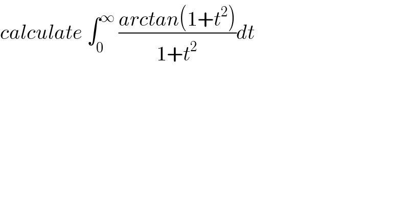 calculate ∫_0 ^∞  ((arctan(1+t^2 ))/(1+t^2 ))dt  