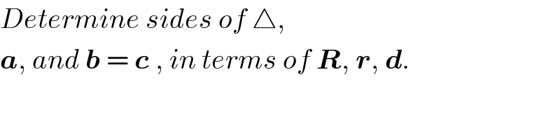 Determine sides of △,   a, and b = c , in terms of R, r, d.  
