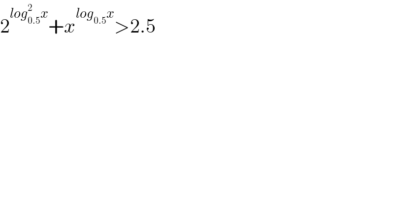 2^(log_(0.5) ^2 x) +x^(log_(0.5) x) >2.5  