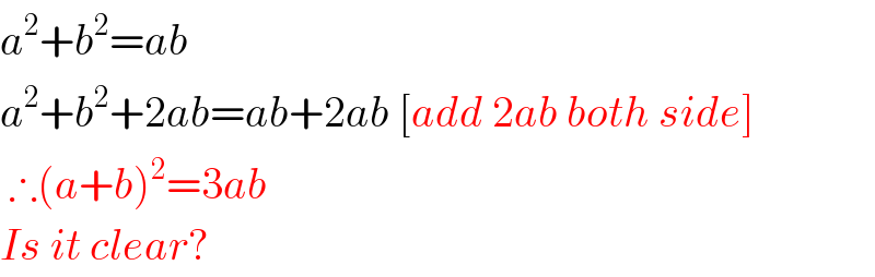 a^2 +b^2 =ab  a^2 +b^2 +2ab=ab+2ab [add 2ab both side]   ∴(a+b)^2 =3ab   Is it clear?  