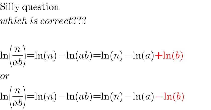 Silly question  which is correct???    ln((n/(ab)))=ln(n)−ln(ab)=ln(n)−ln(a)+ln(b)  or  ln((n/(ab)))=ln(n)−ln(ab)=ln(n)−ln(a)−ln(b)  