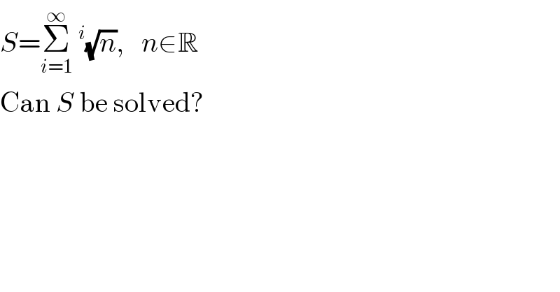 S=Σ_(i=1) ^∞ ^i (√n),   n∈R  Can S be solved?  