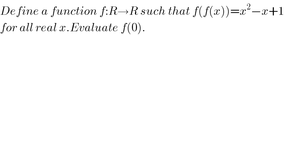Define a function f:R→R such that f(f(x))=x^2 −x+1  for all real x.Evaluate f(0).    