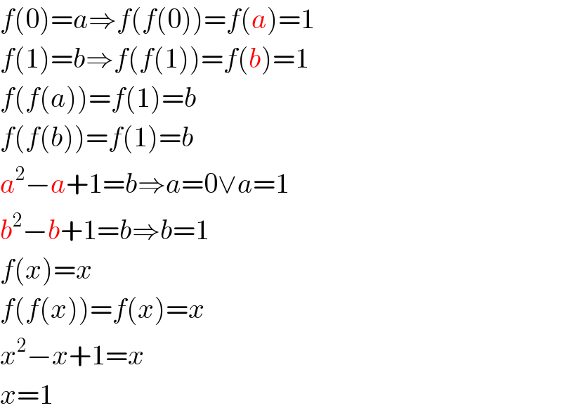 f(0)=a⇒f(f(0))=f(a)=1  f(1)=b⇒f(f(1))=f(b)=1  f(f(a))=f(1)=b  f(f(b))=f(1)=b  a^2 −a+1=b⇒a=0∨a=1  b^2 −b+1=b⇒b=1  f(x)=x  f(f(x))=f(x)=x  x^2 −x+1=x  x=1  