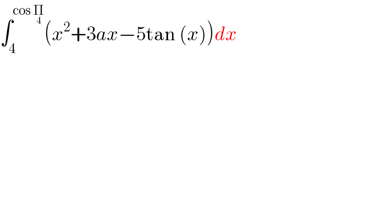 ∫_4 ^(cos Π_4 ) (x^2 +3ax−5tan (x))dx  