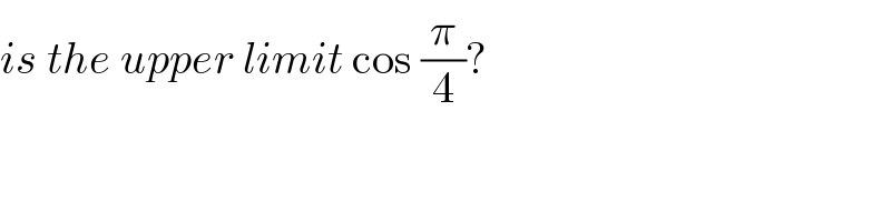 is the upper limit cos (π/4)?  