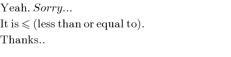Yeah. Sorry...  It is ≤ (less than or equal to).  Thanks..  