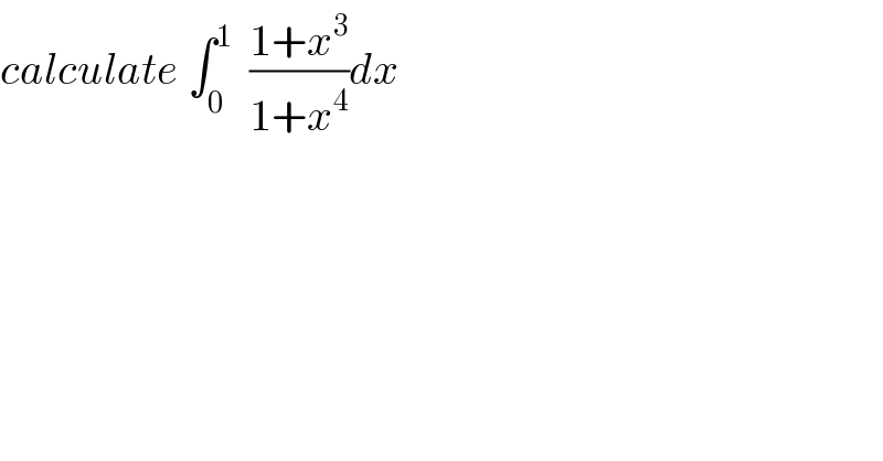calculate ∫_0 ^1   ((1+x^3 )/(1+x^4 ))dx  