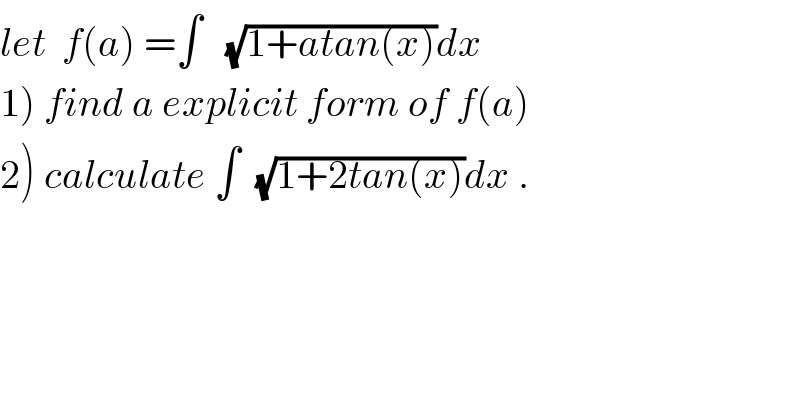 let  f(a) =∫   (√(1+atan(x)))dx  1) find a explicit form of f(a)  2) calculate ∫  (√(1+2tan(x)))dx .  