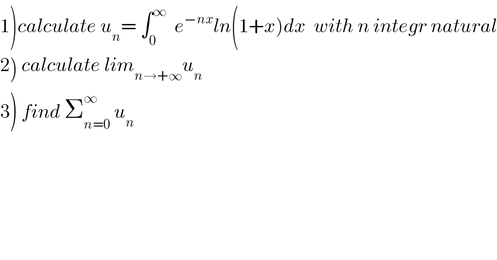 1)calculate u_n = ∫_0 ^∞   e^(−nx) ln(1+x)dx  with n integr natural  2) calculate lim_(n→+∞) u_n   3) find Σ_(n=0) ^∞  u_n   