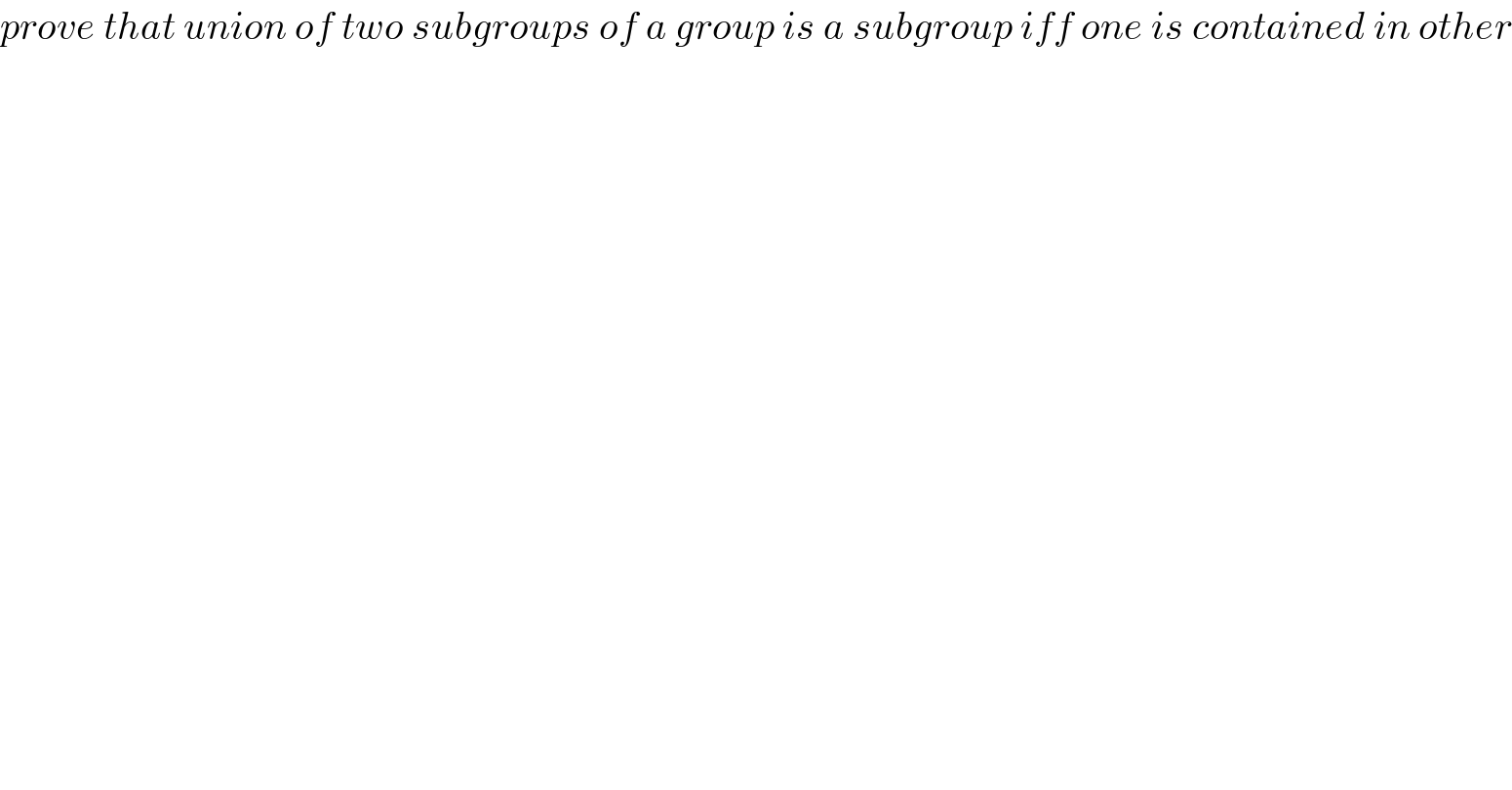 prove that union of two subgroups of a group is a subgroup iff one is contained in other  