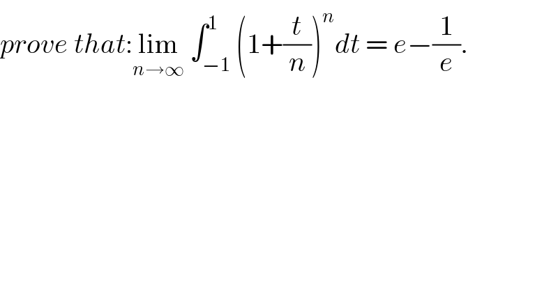 prove that:lim_(n→∞)  ∫_(−1) ^1 (1+(t/n))^n dt = e−(1/e).  