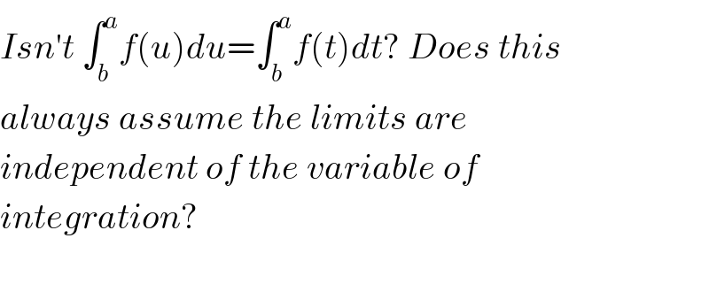 Isn′t ∫_b ^a f(u)du=∫_b ^a f(t)dt? Does this  always assume the limits are   independent of the variable of  integration?    