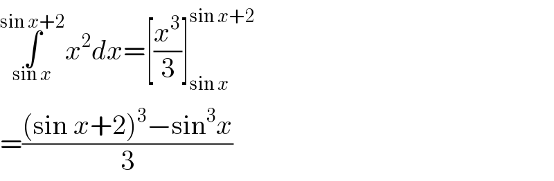 ∫_(sin x) ^(sin x+2) x^2 dx=[(x^3 /3)]_(sin x) ^(sin x+2)   =(((sin x+2)^3 −sin^3 x)/3)  