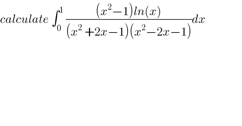 calculate ∫_0 ^1  (((x^2 −1)ln(x))/((x^2  +2x−1)(x^2 −2x−1)))dx  