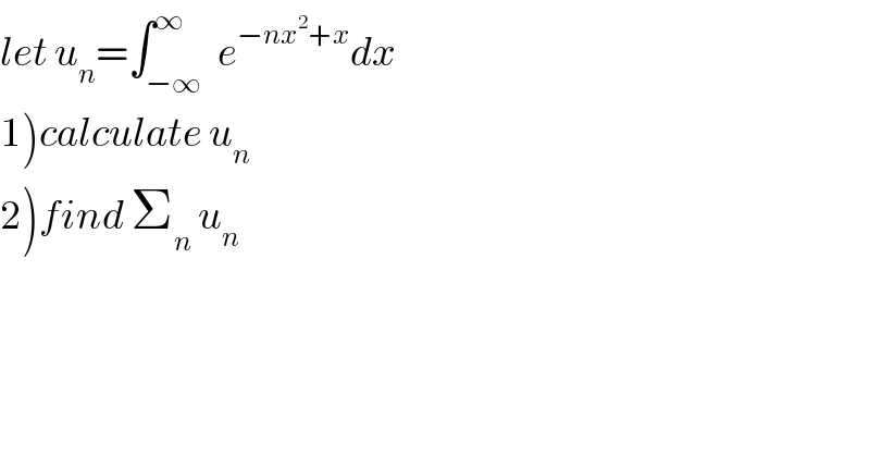 let u_n =∫_(−∞) ^∞  e^(−nx^2 +x) dx  1)calculate u_n   2)find Σ_n  u_n   